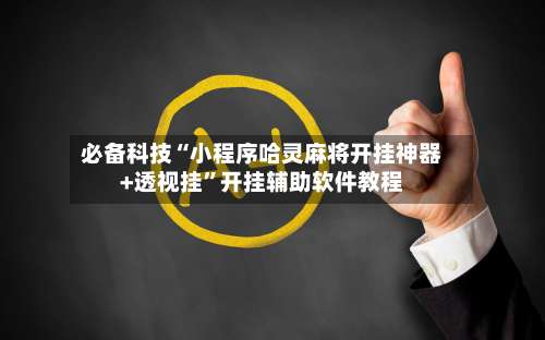 必备科技“小程序哈灵麻将开挂神器+透视挂”开挂辅助软件教程-第1张图片