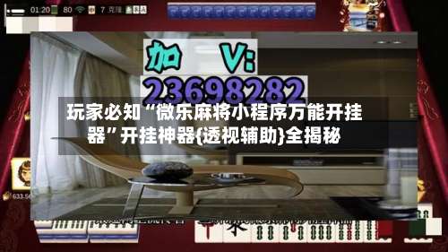 玩家必知“微乐麻将小程序万能开挂器	”开挂神器{透视辅助}全揭秘-第1张图片