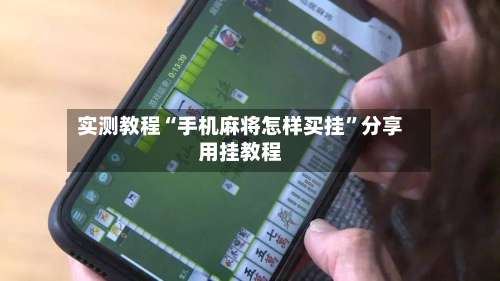 实测教程“手机麻将怎样买挂	”分享用挂教程-第1张图片