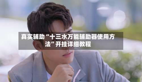 真实辅助“十三水万能辅助器使用方法”开挂详细教程-第3张图片