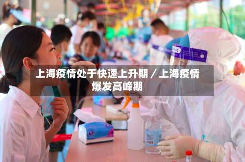 上海疫情处于快速上升期／上海疫情爆发高峰期-第1张图片