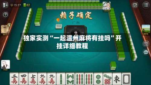 独家实测“一起温州麻将有挂吗	”开挂详细教程-第1张图片