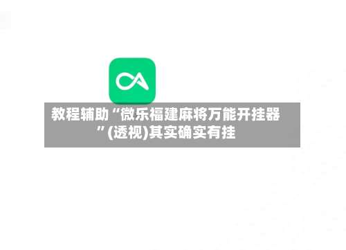 教程辅助“微乐福建麻将万能开挂器	”(透视)其实确实有挂-第1张图片