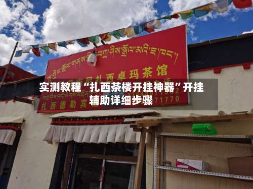 实测教程“扎西茶楼开挂神器”开挂辅助详细步骤-第1张图片