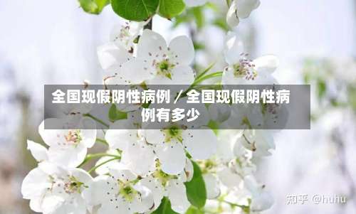 全国现假阴性病例／全国现假阴性病例有多少-第1张图片