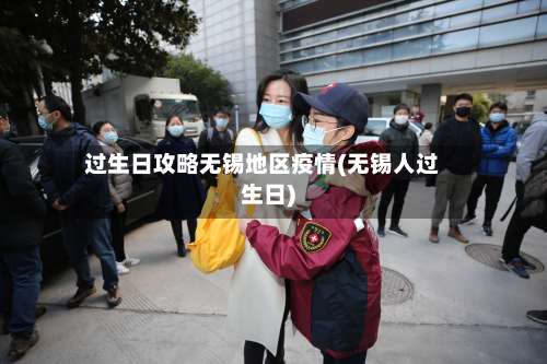 过生日攻略无锡地区疫情(无锡人过生日)-第1张图片