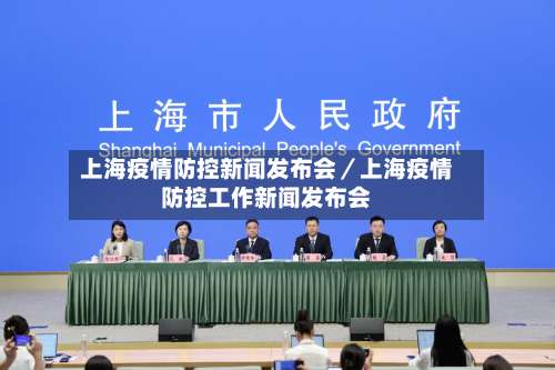 上海疫情防控新闻发布会／上海疫情防控工作新闻发布会-第2张图片
