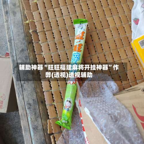 辅助神器“旺旺福建麻将开挂神器”作弊(透视)透视辅助-第1张图片