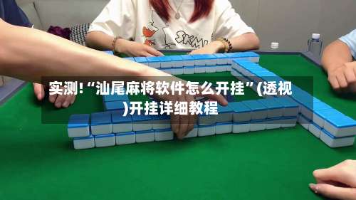 实测!“汕尾麻将软件怎么开挂	”(透视)开挂详细教程-第2张图片