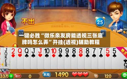 一键必胜“微乐亲友房能透视三张底牌吗怎么弄	”开挂(透视)辅助教程-第1张图片