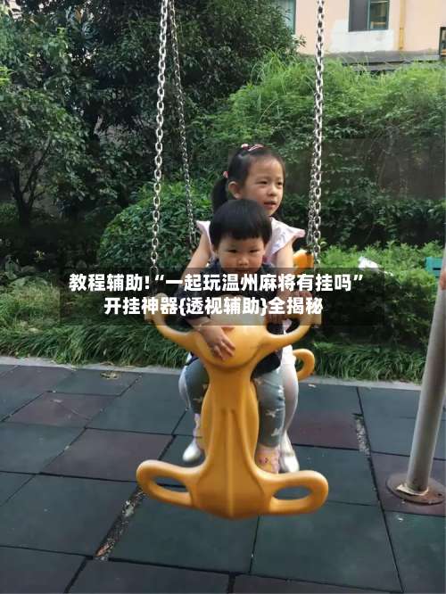 教程辅助!“一起玩温州麻将有挂吗	”开挂神器{透视辅助}全揭秘-第1张图片