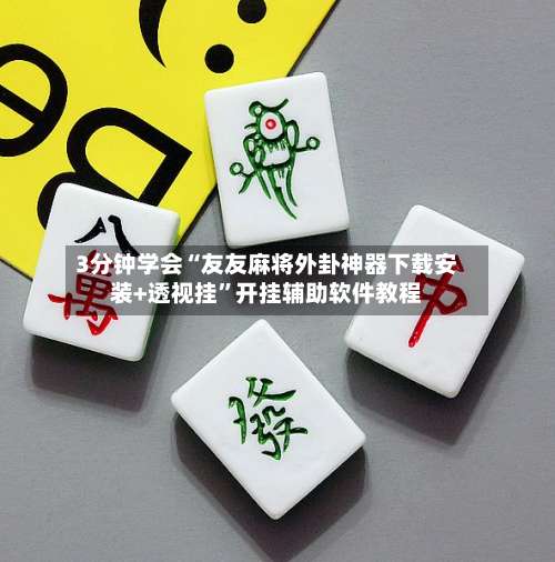 3分钟学会“友友麻将外卦神器下载安装+透视挂”开挂辅助软件教程-第1张图片