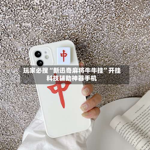 玩家必搜“新迅奇麻将牛牛挂”开挂科技辅助神器手机-第1张图片