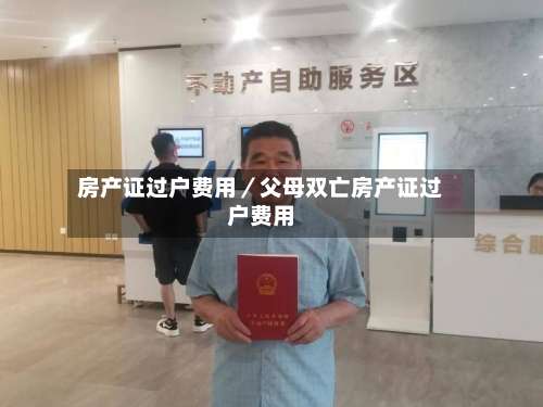房产证过户费用／父母双亡房产证过户费用-第1张图片