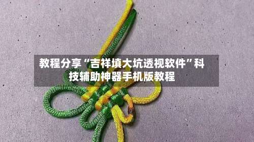 教程分享“吉祥填大坑透视软件”科技辅助神器手机版教程-第1张图片