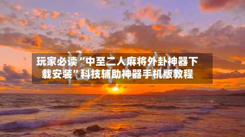 玩家必读“中至二人麻将外卦神器下载安装”科技辅助神器手机版教程-第1张图片