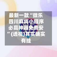最新一款“微乐四川麻将小程序必赢神器免费安”(透视)其实确实有挂-第1张图片
