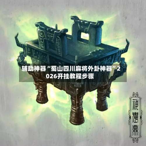 辅助神器“蜀山四川麻将外卦神器	”2026开挂教程步骤-第2张图片