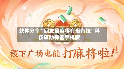 软件分享“朋友局麻将有没有挂	”科技辅助神器手机版-第1张图片