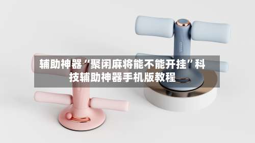 辅助神器“聚闲麻将能不能开挂	”科技辅助神器手机版教程-第2张图片