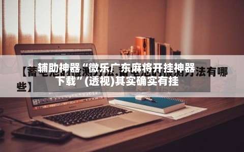 辅助神器“微乐广东麻将开挂神器下载	”(透视)其实确实有挂-第2张图片