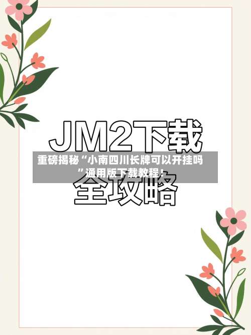 重磅揭秘“小南四川长牌可以开挂吗”通用版下载教程！-第3张图片