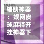 辅助神器：娱网皮球麻将开挂神器下载”可以开挂作弊-第1张图片