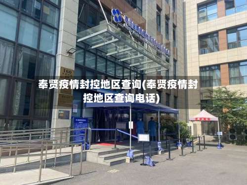 奉贤疫情封控地区查询(奉贤疫情封控地区查询电话)-第2张图片