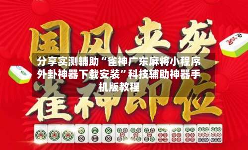 分享实测辅助“雀神广东麻将小程序外卦神器下载安装”科技辅助神器手机版教程-第1张图片