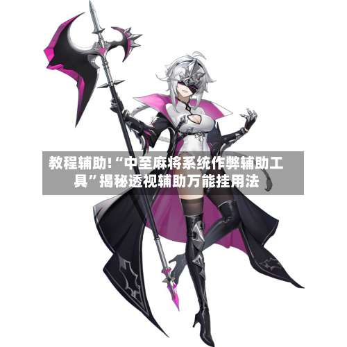教程辅助!“中至麻将系统作弊辅助工具”揭秘透视辅助万能挂用法-第1张图片