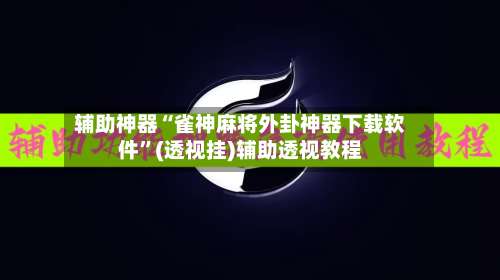 辅助神器“雀神麻将外卦神器下载软件	”(透视挂)辅助透视教程-第1张图片