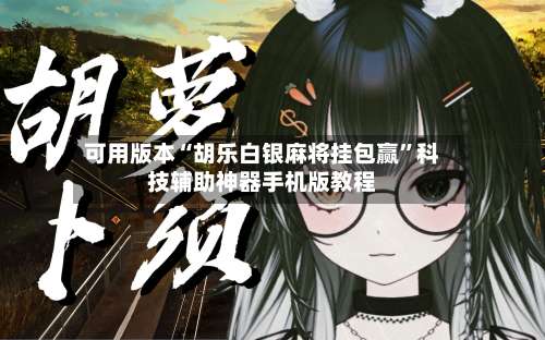 可用版本“胡乐白银麻将挂包赢”科技辅助神器手机版教程-第2张图片