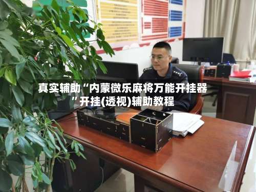 真实辅助“内蒙微乐麻将万能开挂器”开挂(透视)辅助教程-第1张图片