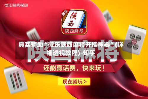 真实辅助“微乐陕西麻将开挂神器”(详细透视教程)-知乎-第1张图片