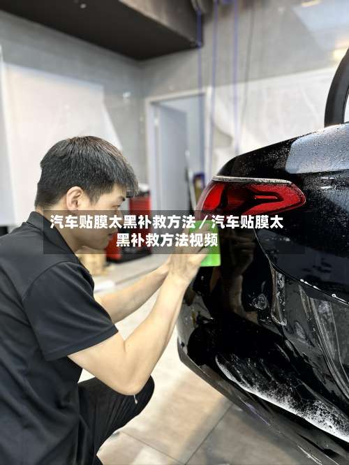 汽车贴膜太黑补救方法／汽车贴膜太黑补救方法视频-第1张图片
