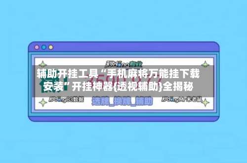 辅助开挂工具“手机麻将万能挂下载安装	”开挂神器{透视辅助}全揭秘-第1张图片