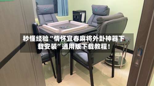 秒懂经验“情怀宜春麻将外卦神器下载安装	”通用版下载教程！-第2张图片