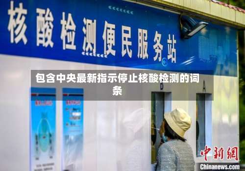 包含中央最新指示停止核酸检测的词条-第1张图片