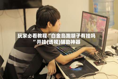 玩家必看教程“白金岛跑胡子有挂吗”开挂(透视)辅助神器-第2张图片