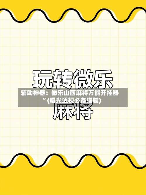 辅助神器：微乐山西麻将万能开挂器”(曝光透视必备猫腻)-第3张图片