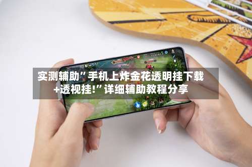 实测辅助	”手机上炸金花透明挂下载+透视挂!”详细辅助教程分享-第2张图片