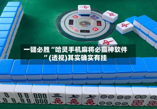 一键必胜“哈灵手机麻将必赢神软件”(透视)其实确实有挂-第1张图片