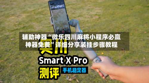 辅助神器“微乐四川麻将小程序必赢神器免费”详细分享装挂步骤教程-第1张图片