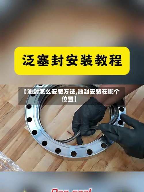 【油封怎么安装方法,油封安装在哪个位置】-第1张图片