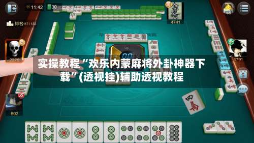 实操教程“欢乐内蒙麻将外卦神器下载”(透视挂)辅助透视教程-第1张图片