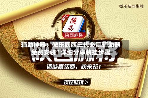 辅助神器：微乐陕西三代必赢辅助器免费安装”详细分享装挂步骤-第1张图片