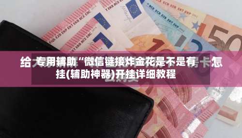 专用辅助“微信链接炸金花是不是有挂(辅助神器)开挂详细教程-第1张图片
