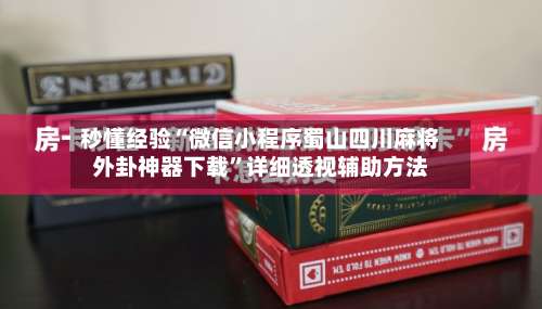 秒懂经验“微信小程序蜀山四川麻将外卦神器下载”详细透视辅助方法-第2张图片