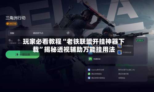 玩家必看教程“老铁联盟开挂神器下载”揭秘透视辅助万能挂用法-第1张图片