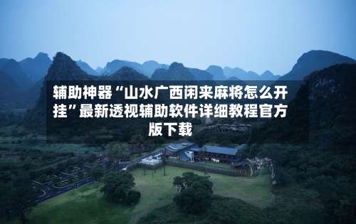 辅助神器“山水广西闲来麻将怎么开挂”最新透视辅助软件详细教程官方版下载-第1张图片